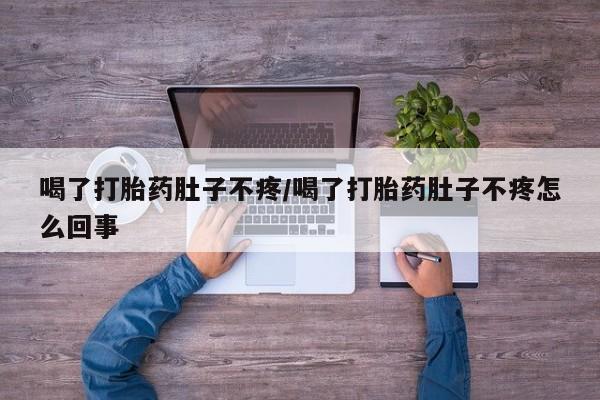 流产药在线付款喝了打胎药肚子不疼/喝了打胎药肚子不疼怎么回事