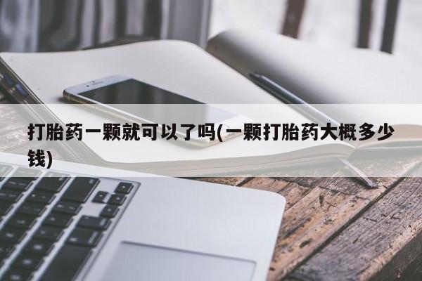 流产药在线付款打胎药一颗就可以了吗(一颗打胎药大概多少钱)