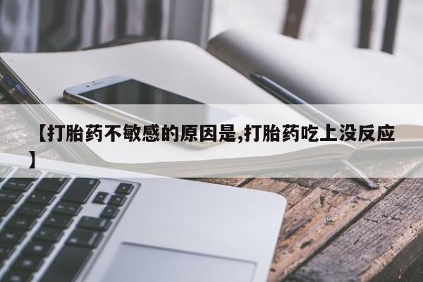 流产药在线付款【打胎药不敏感的原因是,打胎药吃上没反应】
