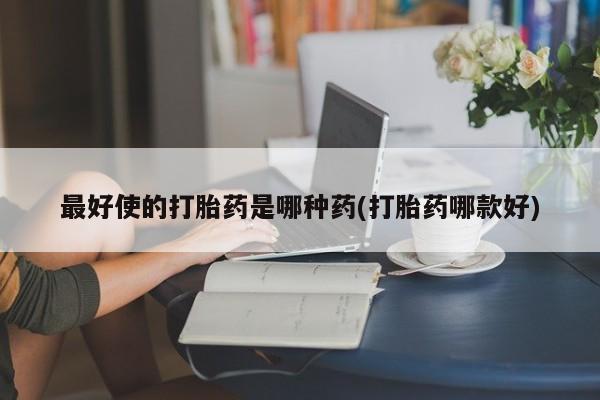 流产药在线付款最好使的打胎药是哪种药(打胎药哪款好)