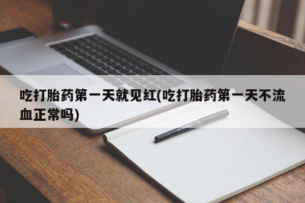 流产药在线付款吃打胎药第一天就见红(吃打胎药第一天不流血正常吗)