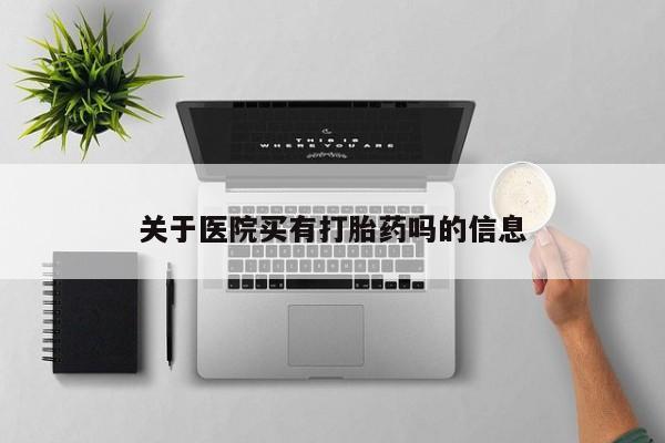 流产药在线付款关于医院买有打胎药吗的信息