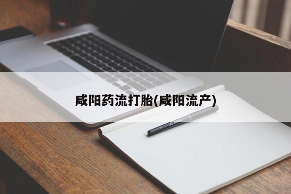 流产药在线付款咸阳药流打胎(咸阳流产)