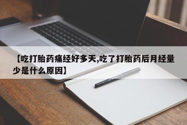 流产药在线付款【吃打胎药痛经好多天,吃了打胎药后月经量少是什么原因】