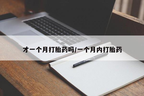 流产药在线付款才一个月打胎药吗/一个月内打胎药