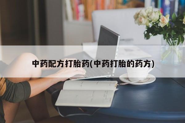 流产药在线付款中药配方打胎药(中药打胎的药方)