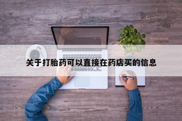 流产药在线付款关于打胎药可以直接在药店买的信息
