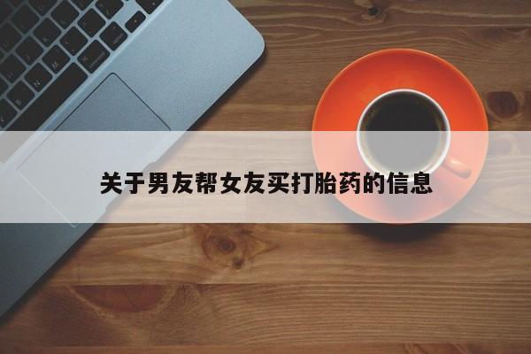 流产药在线付款关于男友帮女友买打胎药的信息