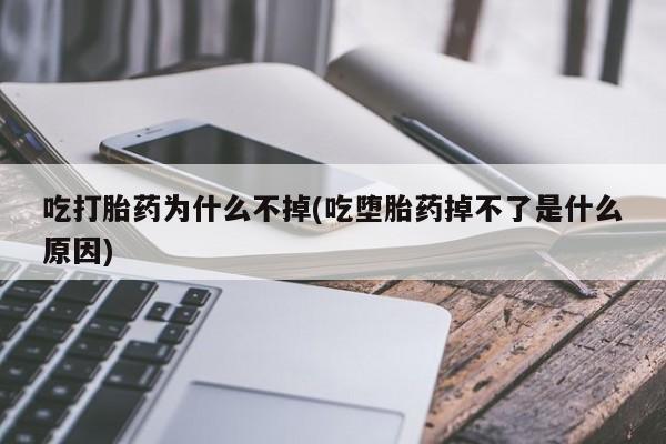 流产药在线付款吃打胎药为什么不掉(吃堕胎药掉不了是什么原因)