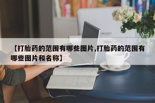 流产药在线付款【打胎药的范围有哪些图片,打胎药的范围有哪些图片和名称】