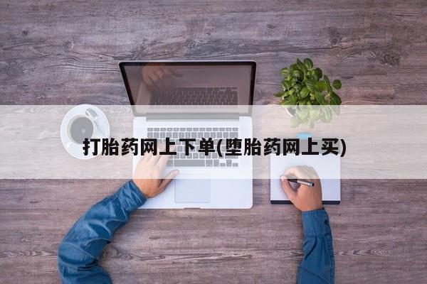 流产药在线付款打胎药网上下单(堕胎药网上买)