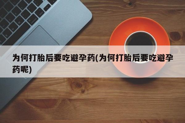 流产药在线付款为何打胎后要吃避孕药(为何打胎后要吃避孕药呢)