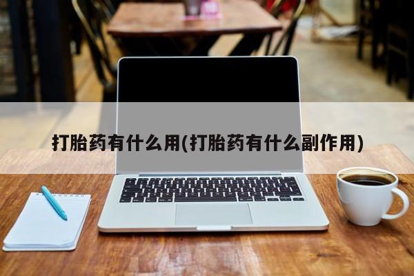 流产药在线付款打胎药有什么用(打胎药有什么副作用)