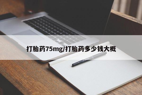 流产药在线付款打胎药75mg/打胎药多少钱大概