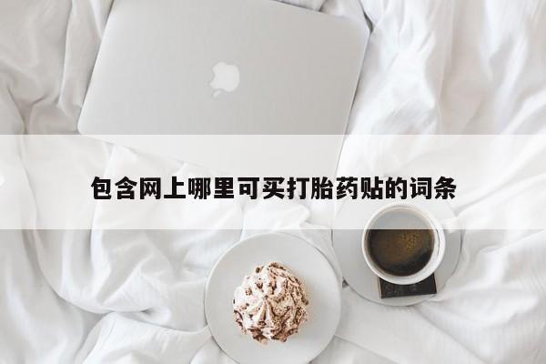 流产药在线付款包含网上哪里可买打胎药贴的词条