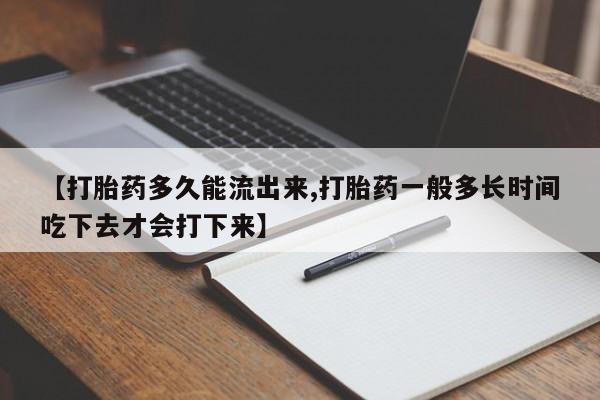 流产药在线付款【打胎药多久能流出来,打胎药一般多长时间吃下去才会打下来】