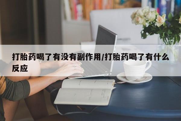 流产药在线付款打胎药喝了有没有副作用/打胎药喝了有什么反应