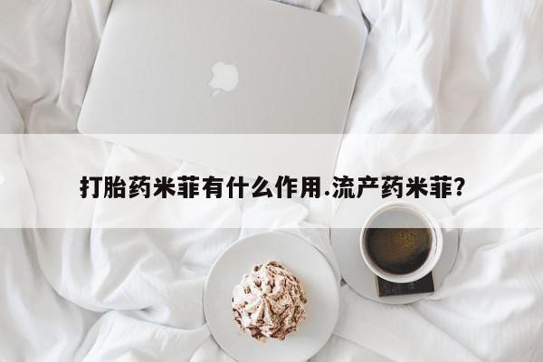 流产药在线付款打胎药米菲有什么作用.流产药米菲？