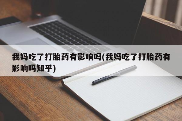 流产药在线付款我妈吃了打胎药有影响吗(我妈吃了打胎药有影响吗知乎)