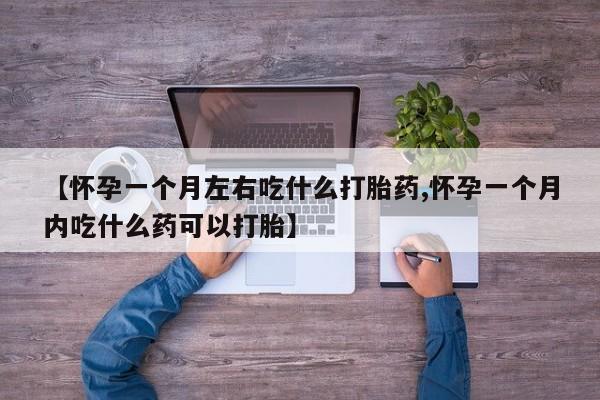 流产药在线付款【怀孕一个月左右吃什么打胎药,怀孕一个月内吃什么药可以打胎】
