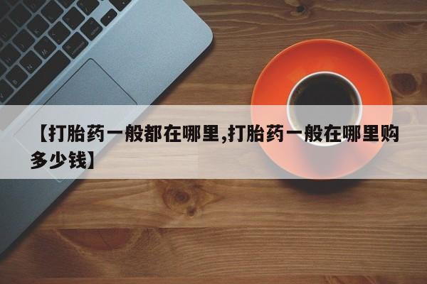 流产药在线付款【打胎药一般都在哪里,打胎药一般在哪里购多少钱】