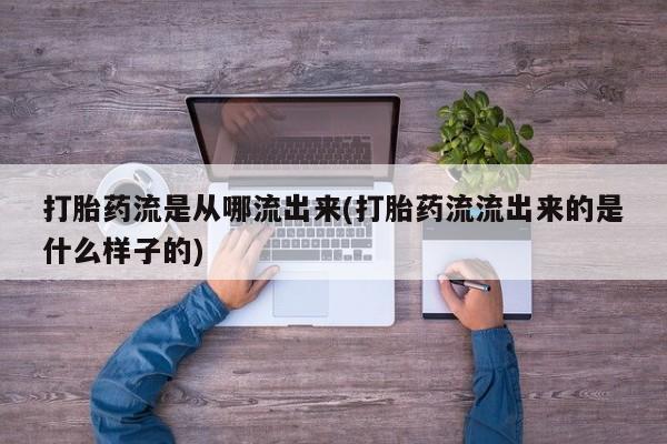 流产药在线付款打胎药流是从哪流出来(打胎药流流出来的是什么样子的)