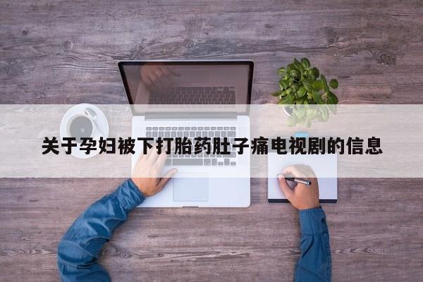 流产药在线付款关于孕妇被下打胎药肚子痛电视剧的信息