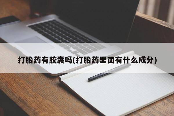 流产药在线付款打胎药有胶囊吗(打胎药里面有什么成分)
