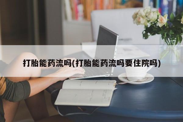 流产药在线付款打胎能药流吗(打胎能药流吗要住院吗)