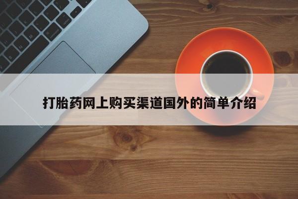 流产药在线付款打胎药网上购买渠道国外的简单介绍