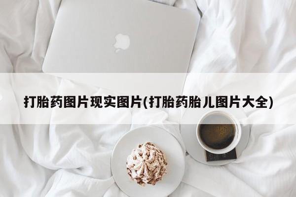 流产药在线付款打胎药图片现实图片(打胎药胎儿图片大全)