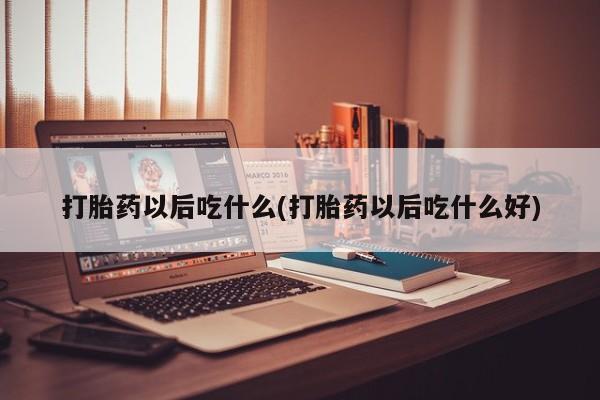 流产药在线付款打胎药以后吃什么(打胎药以后吃什么好)