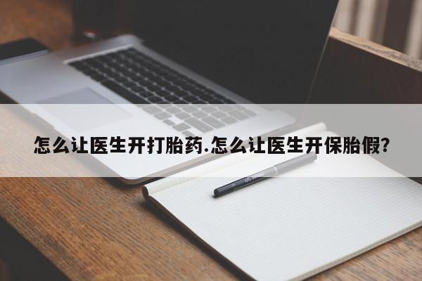 流产药在线付款怎么让医生开打胎药.怎么让医生开保胎假？