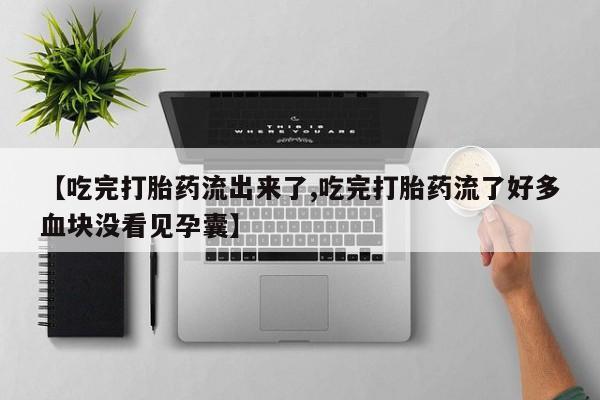 流产药在线付款【吃完打胎药流出来了,吃完打胎药流了好多血块没看见孕囊】