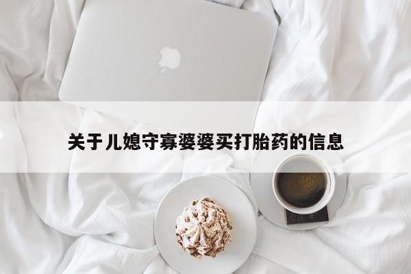 流产药在线付款关于儿媳守寡婆婆买打胎药的信息