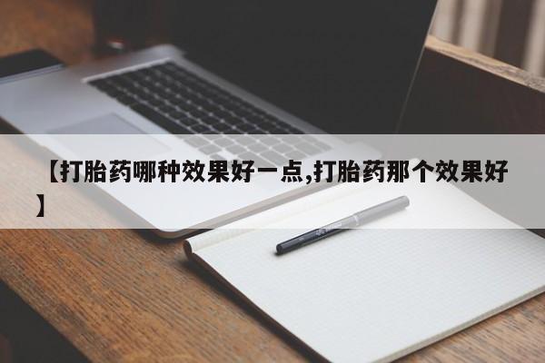 流产药在线付款【打胎药哪种效果好一点,打胎药那个效果好】