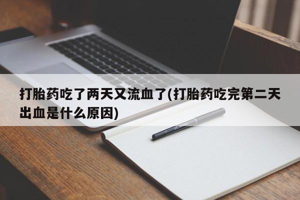 流产药在线付款打胎药吃了两天又流血了(打胎药吃完第二天出血是什么原因)