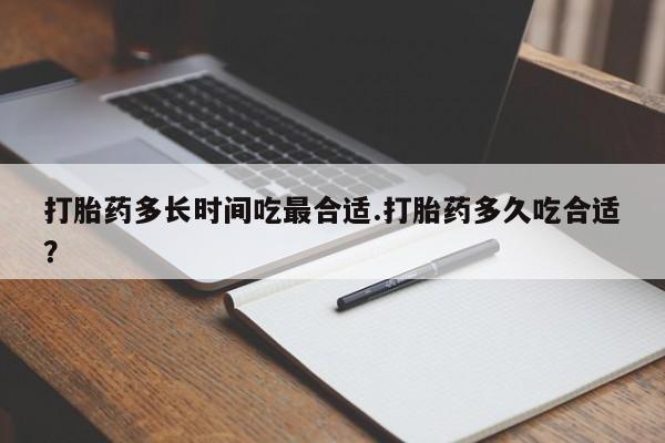 流产药在线付款打胎药多长时间吃最合适.打胎药多久吃合适?
