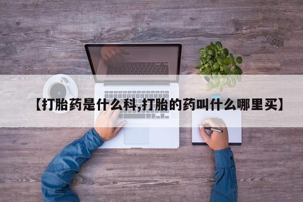 流产药在线付款【打胎药是什么科,打胎的药叫什么哪里买】