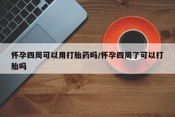 流产药在线付款怀孕四周可以用打胎药吗/怀孕四周了可以打胎吗