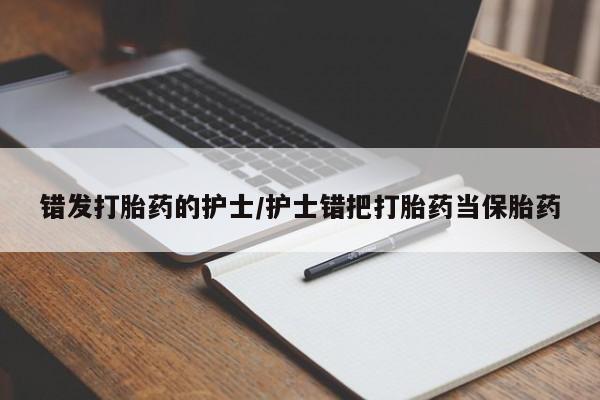 流产药在线付款错发打胎药的护士/护士错把打胎药当保胎药