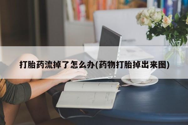 流产药在线付款打胎药流掉了怎么办(药物打胎掉出来图)