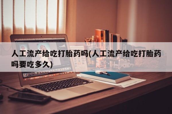 流产药在线付款人工流产给吃打胎药吗(人工流产给吃打胎药吗要吃多久)