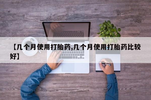 流产药在线付款【几个月使用打胎药,几个月使用打胎药比较好】