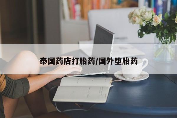 流产药在线付款泰国药店打胎药/国外堕胎药
