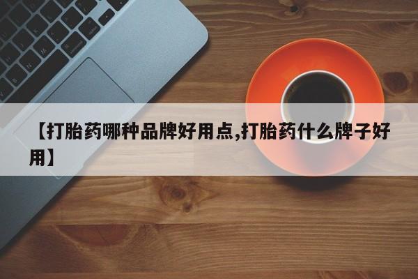 流产药在线付款【打胎药哪种品牌好用点,打胎药什么牌子好用】