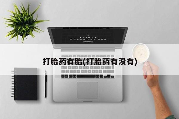 流产药在线付款打胎药有胎(打胎药有没有)