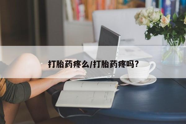 流产药在线付款打胎药疼么/打胎药疼吗?