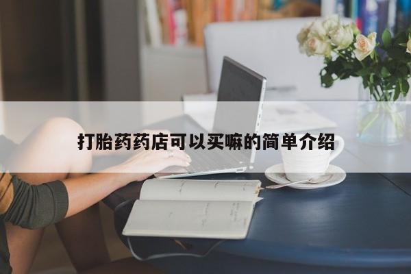 流产药在线付款打胎药药店可以买嘛的简单介绍