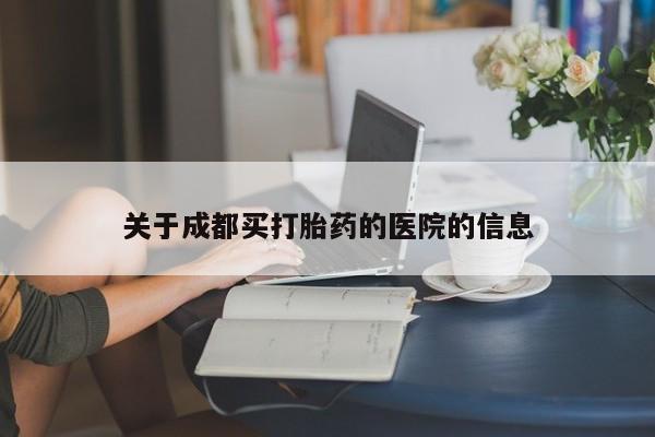 流产药在线付款关于成都买打胎药的医院的信息